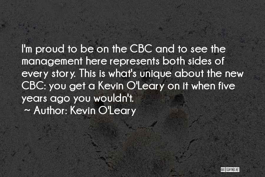 Kevin O'Leary Quotes: I'm Proud To Be On The Cbc And To See The Management Here Represents Both Sides Of Every Story. This