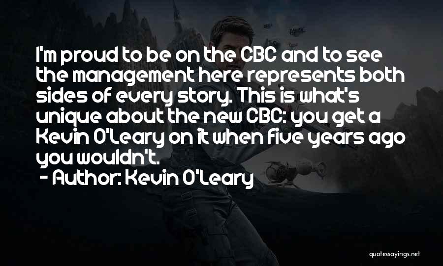 Kevin O'Leary Quotes: I'm Proud To Be On The Cbc And To See The Management Here Represents Both Sides Of Every Story. This