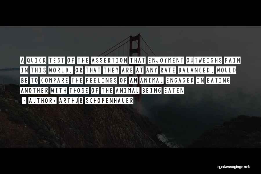 Arthur Schopenhauer Quotes: A Quick Test Of The Assertion That Enjoyment Outweighs Pain In This World, Or That They Are At Any Rate
