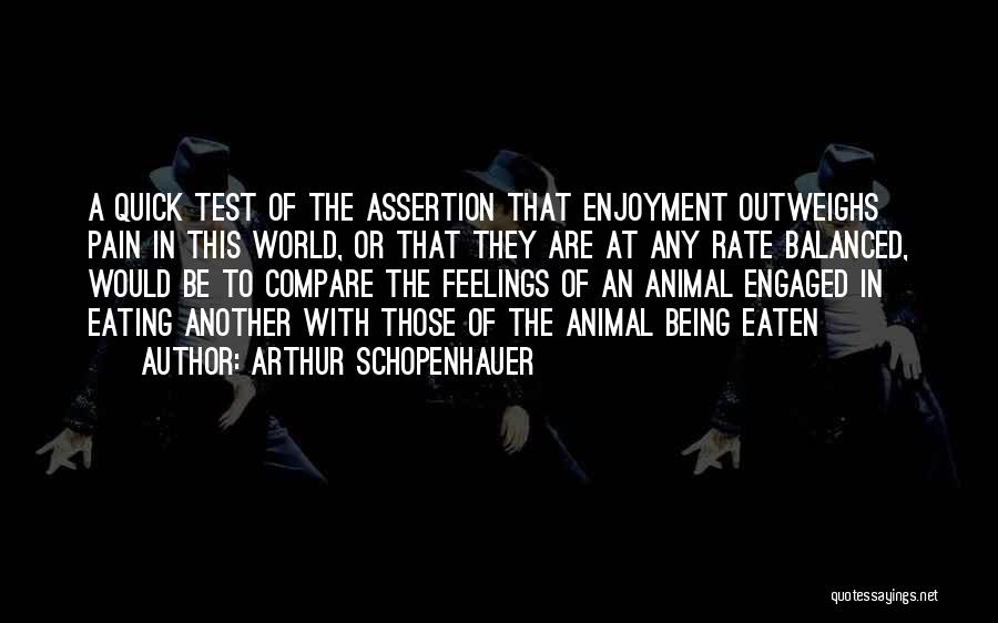 Arthur Schopenhauer Quotes: A Quick Test Of The Assertion That Enjoyment Outweighs Pain In This World, Or That They Are At Any Rate