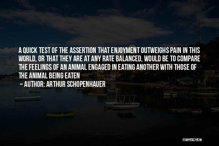 Arthur Schopenhauer Quotes: A Quick Test Of The Assertion That Enjoyment Outweighs Pain In This World, Or That They Are At Any Rate