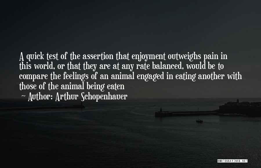 Arthur Schopenhauer Quotes: A Quick Test Of The Assertion That Enjoyment Outweighs Pain In This World, Or That They Are At Any Rate