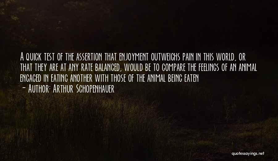 Arthur Schopenhauer Quotes: A Quick Test Of The Assertion That Enjoyment Outweighs Pain In This World, Or That They Are At Any Rate