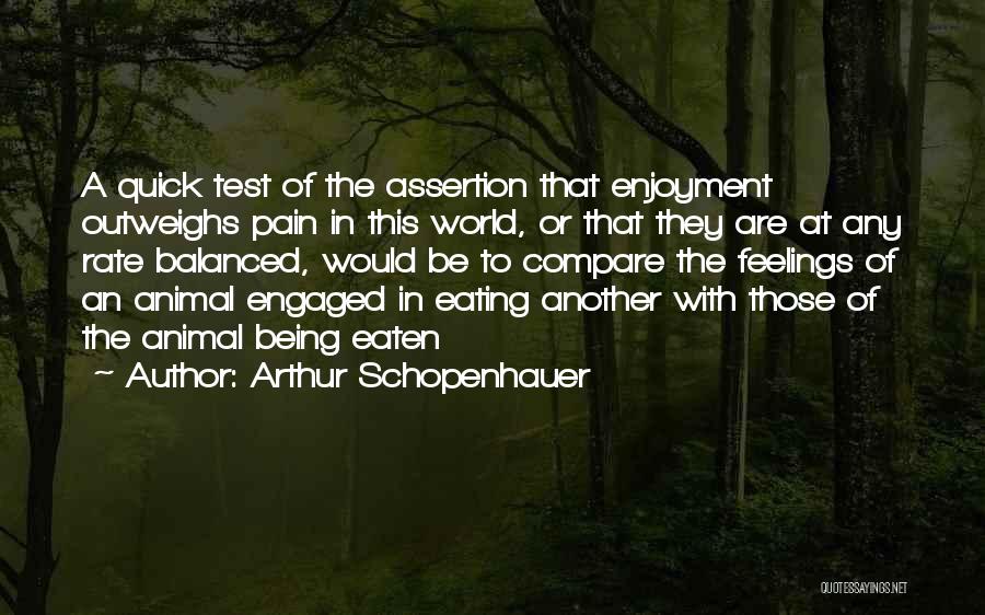 Arthur Schopenhauer Quotes: A Quick Test Of The Assertion That Enjoyment Outweighs Pain In This World, Or That They Are At Any Rate