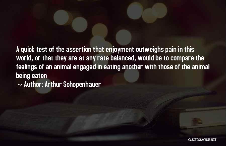 Arthur Schopenhauer Quotes: A Quick Test Of The Assertion That Enjoyment Outweighs Pain In This World, Or That They Are At Any Rate