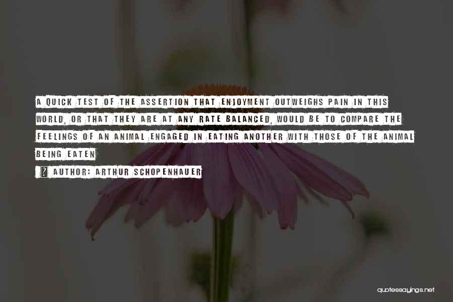 Arthur Schopenhauer Quotes: A Quick Test Of The Assertion That Enjoyment Outweighs Pain In This World, Or That They Are At Any Rate