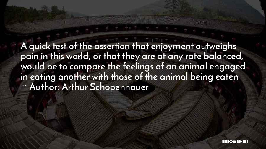 Arthur Schopenhauer Quotes: A Quick Test Of The Assertion That Enjoyment Outweighs Pain In This World, Or That They Are At Any Rate
