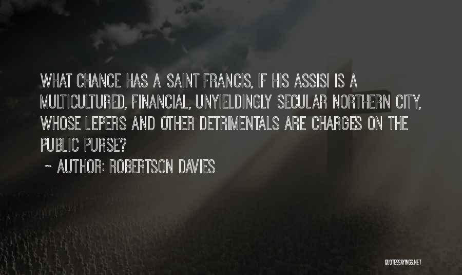 Robertson Davies Quotes: What Chance Has A Saint Francis, If His Assisi Is A Multicultured, Financial, Unyieldingly Secular Northern City, Whose Lepers And