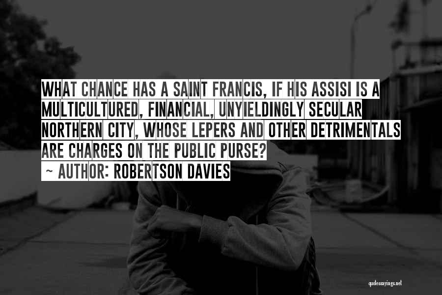 Robertson Davies Quotes: What Chance Has A Saint Francis, If His Assisi Is A Multicultured, Financial, Unyieldingly Secular Northern City, Whose Lepers And