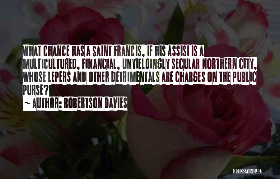 Robertson Davies Quotes: What Chance Has A Saint Francis, If His Assisi Is A Multicultured, Financial, Unyieldingly Secular Northern City, Whose Lepers And