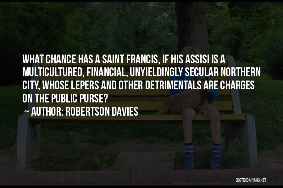 Robertson Davies Quotes: What Chance Has A Saint Francis, If His Assisi Is A Multicultured, Financial, Unyieldingly Secular Northern City, Whose Lepers And