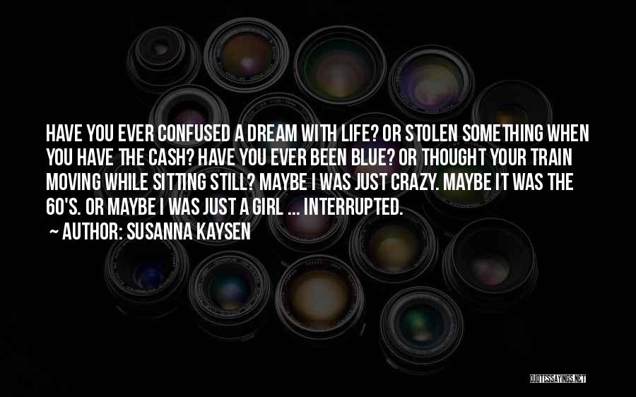 Susanna Kaysen Quotes: Have You Ever Confused A Dream With Life? Or Stolen Something When You Have The Cash? Have You Ever Been