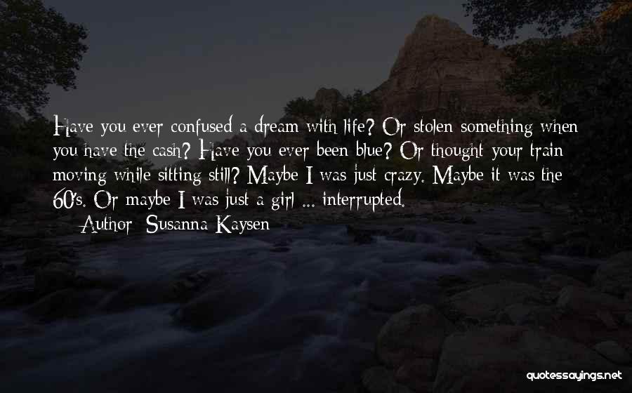 Susanna Kaysen Quotes: Have You Ever Confused A Dream With Life? Or Stolen Something When You Have The Cash? Have You Ever Been
