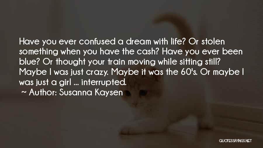 Susanna Kaysen Quotes: Have You Ever Confused A Dream With Life? Or Stolen Something When You Have The Cash? Have You Ever Been