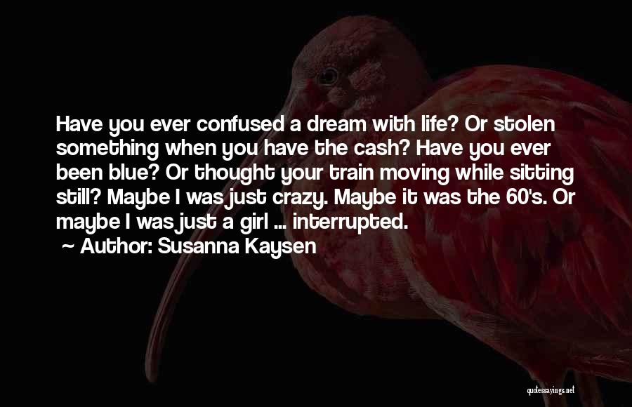 Susanna Kaysen Quotes: Have You Ever Confused A Dream With Life? Or Stolen Something When You Have The Cash? Have You Ever Been