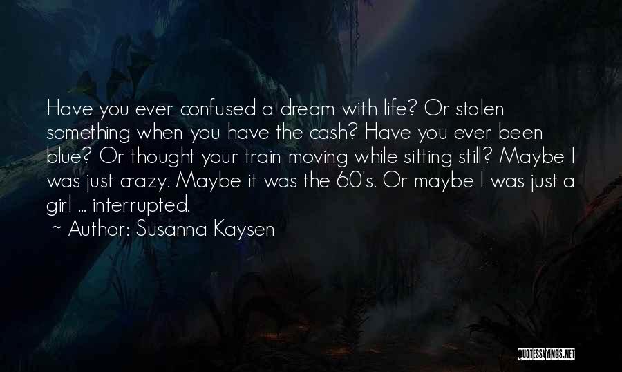 Susanna Kaysen Quotes: Have You Ever Confused A Dream With Life? Or Stolen Something When You Have The Cash? Have You Ever Been