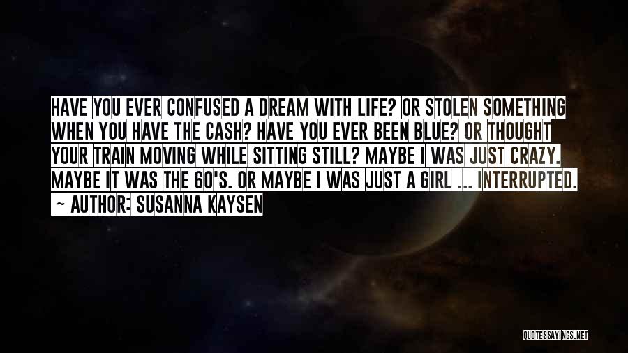 Susanna Kaysen Quotes: Have You Ever Confused A Dream With Life? Or Stolen Something When You Have The Cash? Have You Ever Been