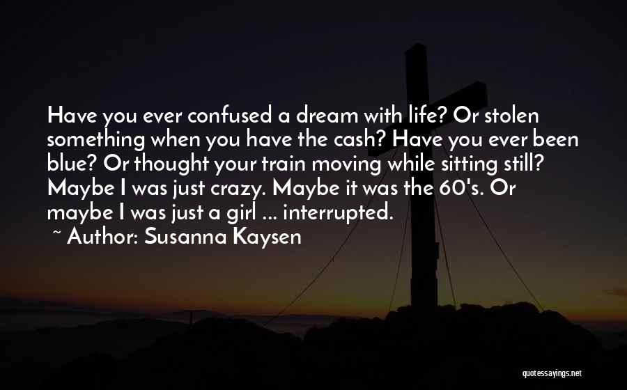 Susanna Kaysen Quotes: Have You Ever Confused A Dream With Life? Or Stolen Something When You Have The Cash? Have You Ever Been