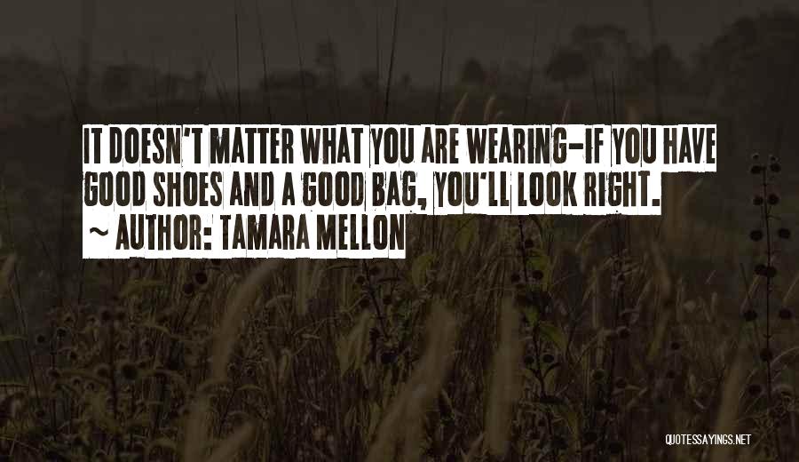 Tamara Mellon Quotes: It Doesn't Matter What You Are Wearing-if You Have Good Shoes And A Good Bag, You'll Look Right.
