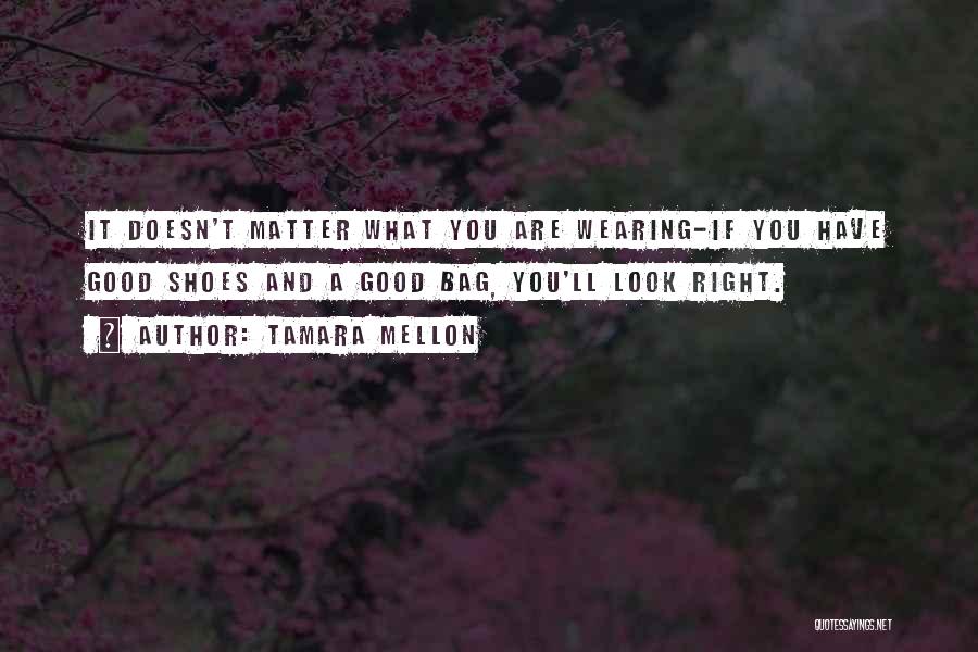Tamara Mellon Quotes: It Doesn't Matter What You Are Wearing-if You Have Good Shoes And A Good Bag, You'll Look Right.