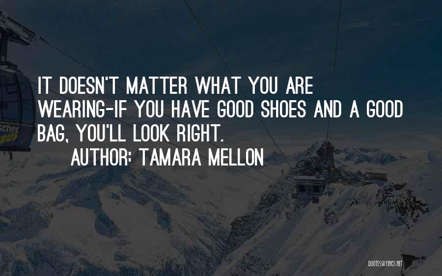 Tamara Mellon Quotes: It Doesn't Matter What You Are Wearing-if You Have Good Shoes And A Good Bag, You'll Look Right.