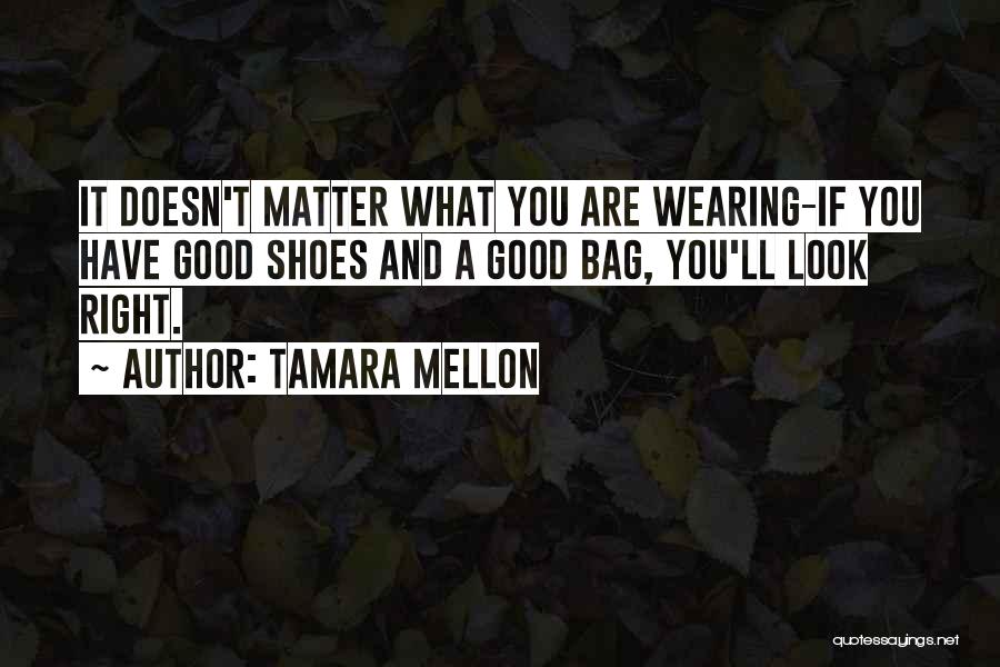 Tamara Mellon Quotes: It Doesn't Matter What You Are Wearing-if You Have Good Shoes And A Good Bag, You'll Look Right.