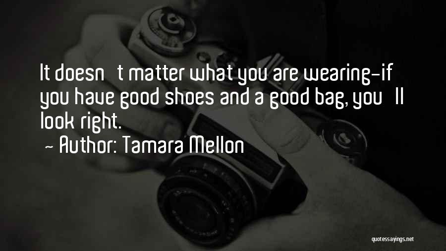 Tamara Mellon Quotes: It Doesn't Matter What You Are Wearing-if You Have Good Shoes And A Good Bag, You'll Look Right.