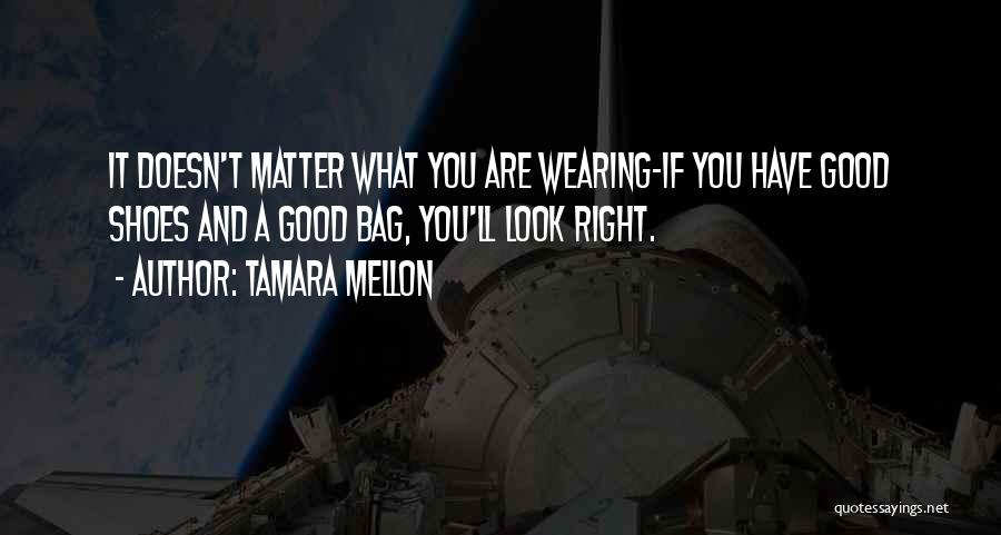 Tamara Mellon Quotes: It Doesn't Matter What You Are Wearing-if You Have Good Shoes And A Good Bag, You'll Look Right.