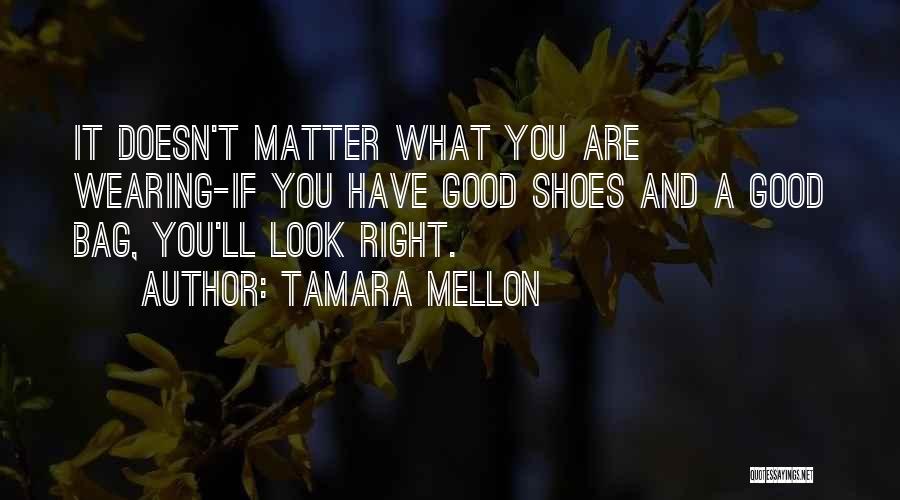 Tamara Mellon Quotes: It Doesn't Matter What You Are Wearing-if You Have Good Shoes And A Good Bag, You'll Look Right.