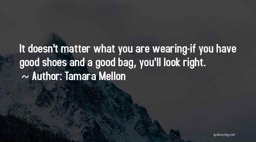 Tamara Mellon Quotes: It Doesn't Matter What You Are Wearing-if You Have Good Shoes And A Good Bag, You'll Look Right.
