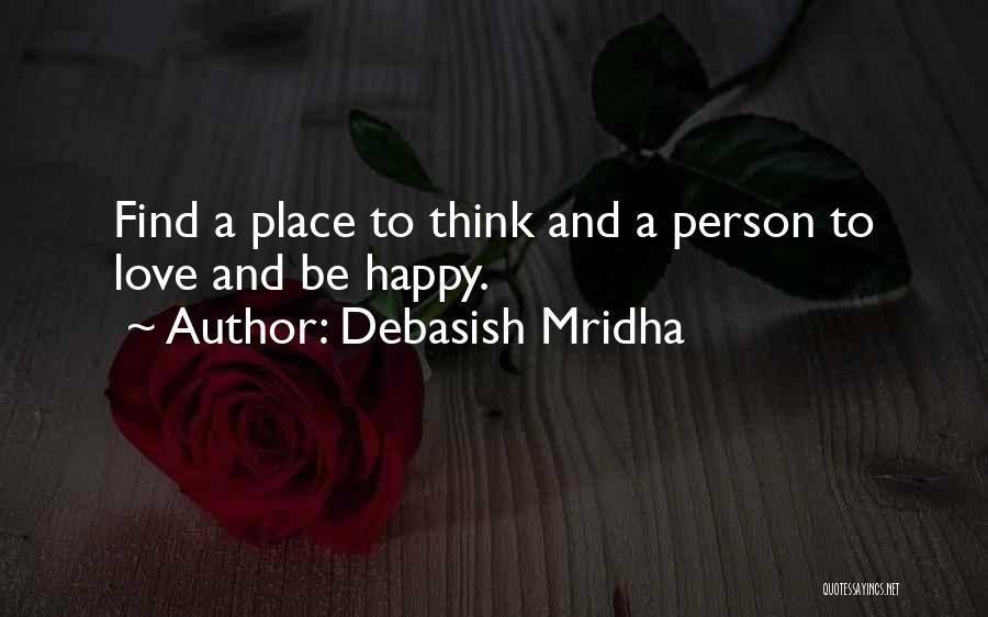 Debasish Mridha Quotes: Find A Place To Think And A Person To Love And Be Happy.