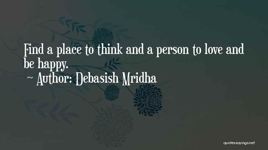 Debasish Mridha Quotes: Find A Place To Think And A Person To Love And Be Happy.