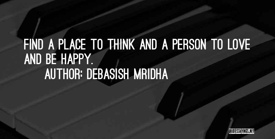 Debasish Mridha Quotes: Find A Place To Think And A Person To Love And Be Happy.