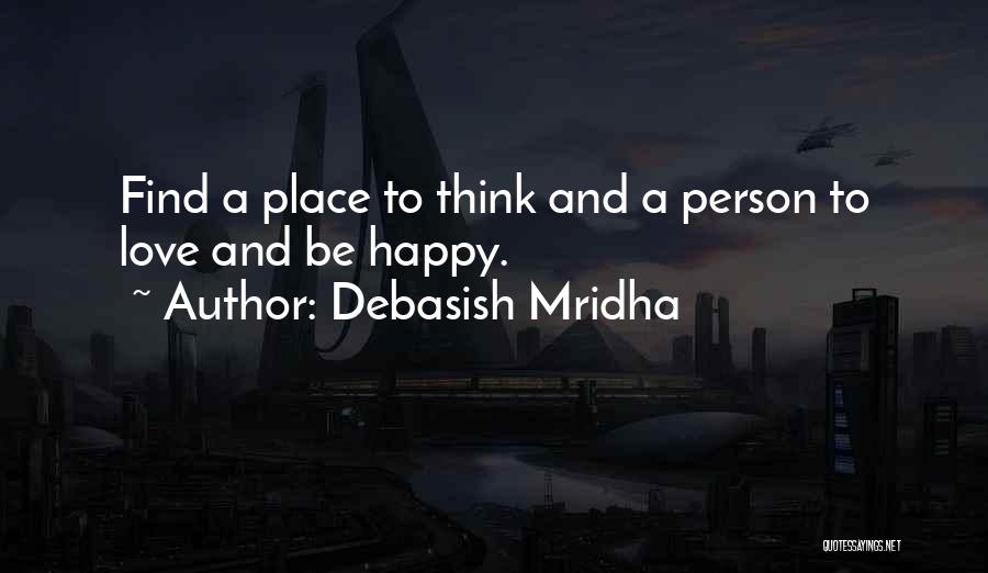 Debasish Mridha Quotes: Find A Place To Think And A Person To Love And Be Happy.