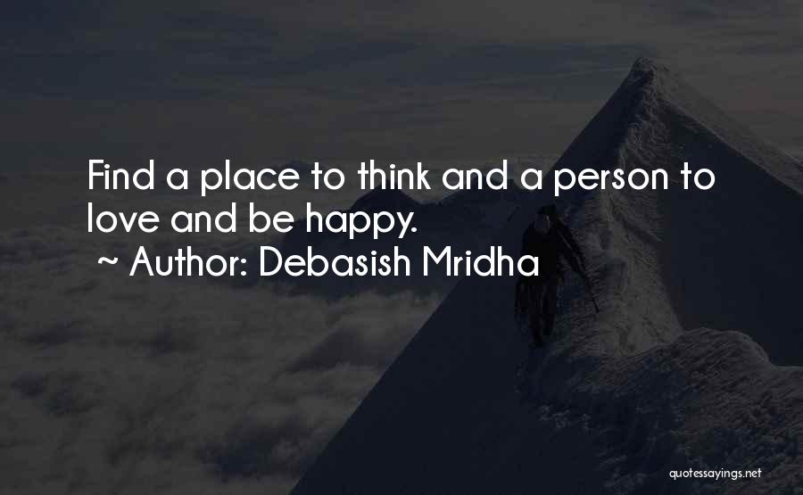 Debasish Mridha Quotes: Find A Place To Think And A Person To Love And Be Happy.