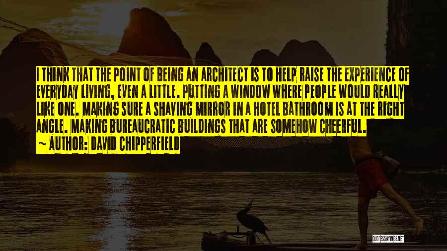 David Chipperfield Quotes: I Think That The Point Of Being An Architect Is To Help Raise The Experience Of Everyday Living, Even A