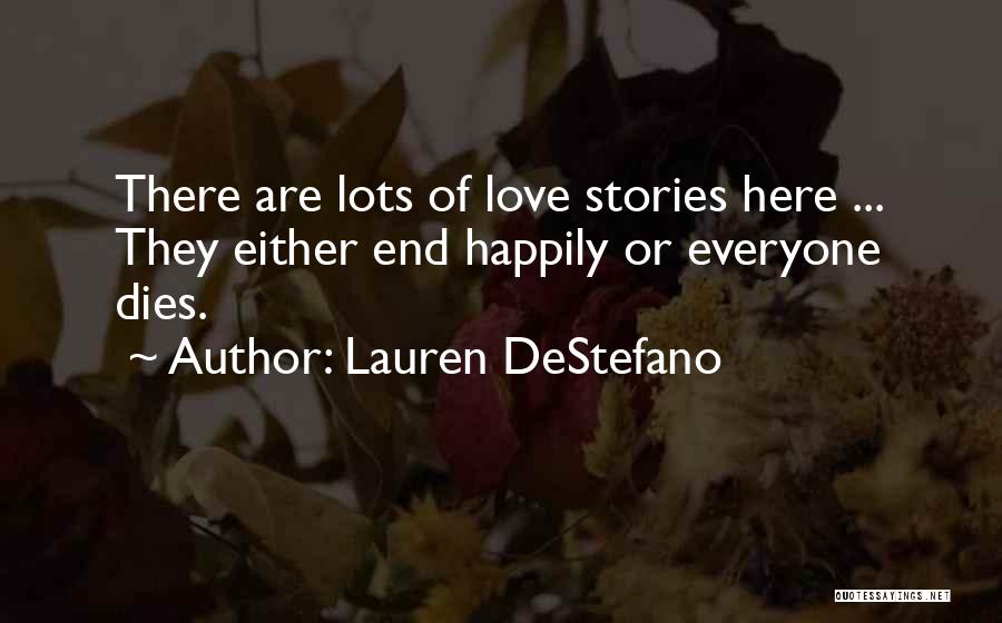 Lauren DeStefano Quotes: There Are Lots Of Love Stories Here ... They Either End Happily Or Everyone Dies.