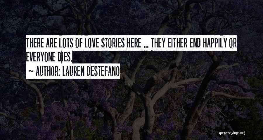 Lauren DeStefano Quotes: There Are Lots Of Love Stories Here ... They Either End Happily Or Everyone Dies.