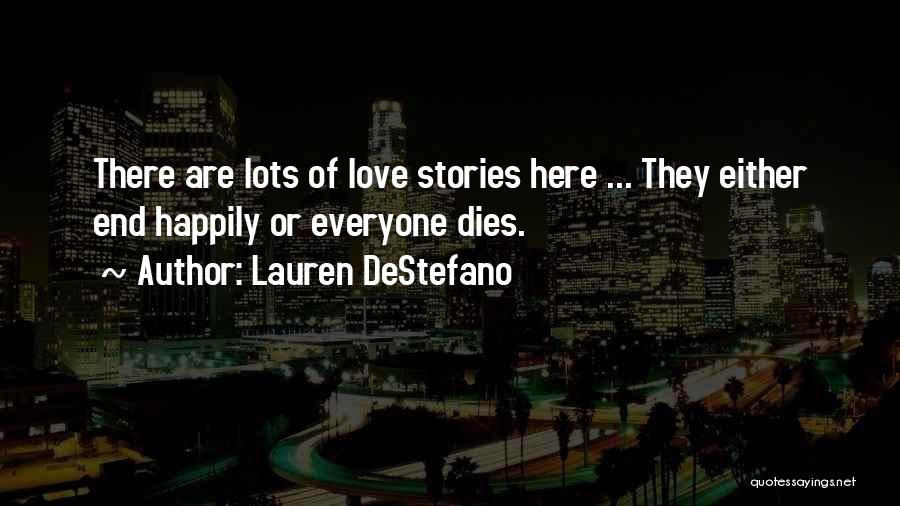 Lauren DeStefano Quotes: There Are Lots Of Love Stories Here ... They Either End Happily Or Everyone Dies.