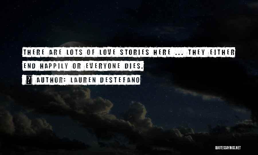 Lauren DeStefano Quotes: There Are Lots Of Love Stories Here ... They Either End Happily Or Everyone Dies.