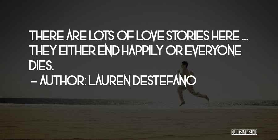 Lauren DeStefano Quotes: There Are Lots Of Love Stories Here ... They Either End Happily Or Everyone Dies.