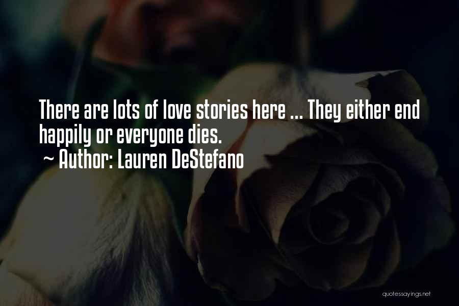 Lauren DeStefano Quotes: There Are Lots Of Love Stories Here ... They Either End Happily Or Everyone Dies.