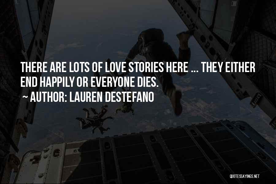 Lauren DeStefano Quotes: There Are Lots Of Love Stories Here ... They Either End Happily Or Everyone Dies.