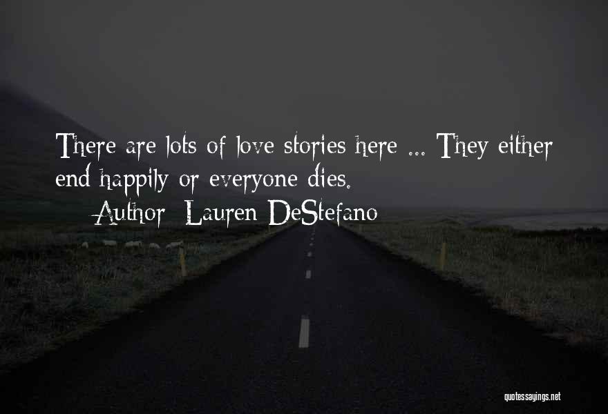 Lauren DeStefano Quotes: There Are Lots Of Love Stories Here ... They Either End Happily Or Everyone Dies.