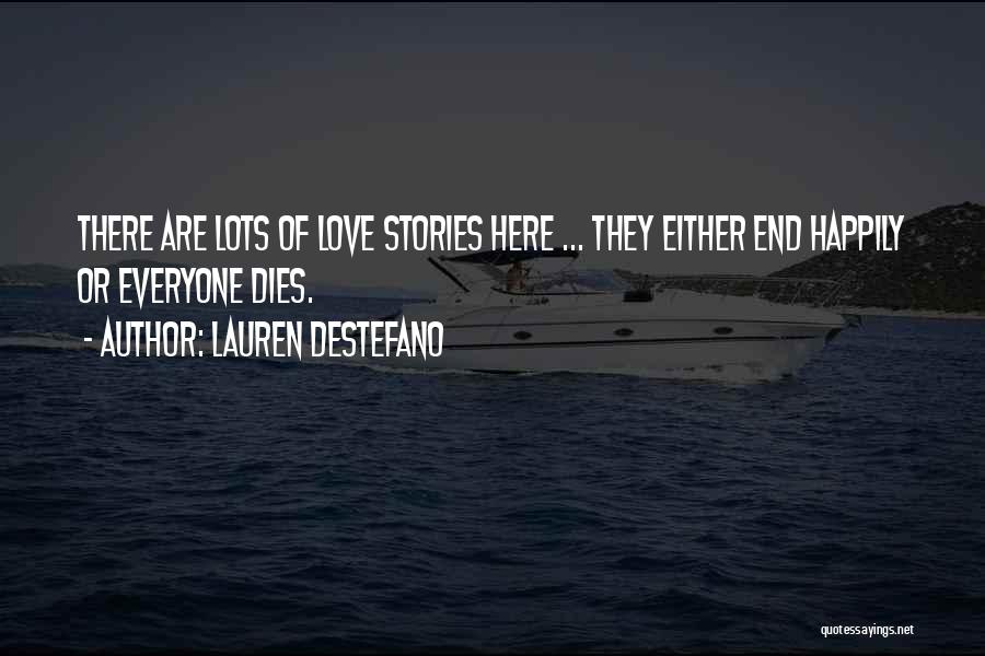 Lauren DeStefano Quotes: There Are Lots Of Love Stories Here ... They Either End Happily Or Everyone Dies.
