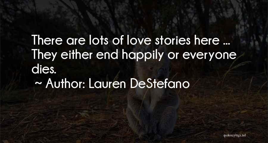 Lauren DeStefano Quotes: There Are Lots Of Love Stories Here ... They Either End Happily Or Everyone Dies.
