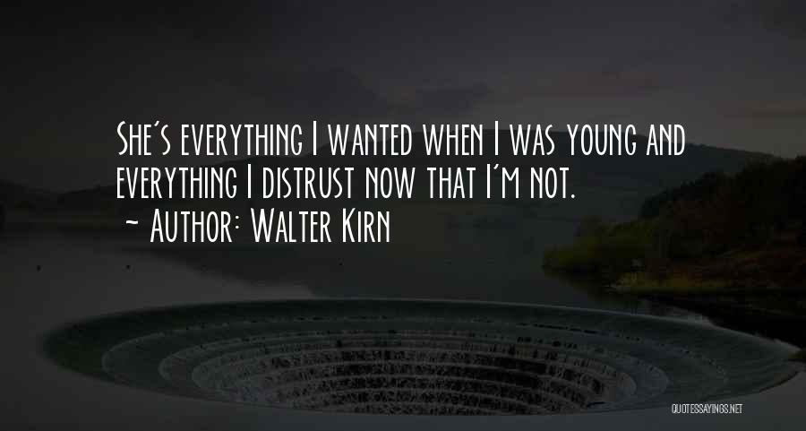 Walter Kirn Quotes: She's Everything I Wanted When I Was Young And Everything I Distrust Now That I'm Not.