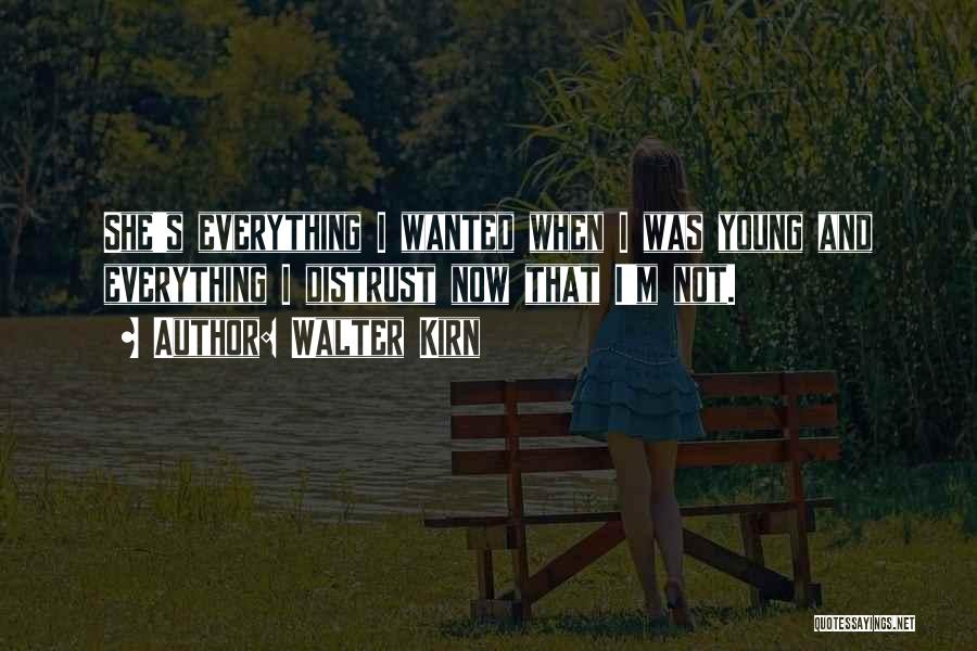 Walter Kirn Quotes: She's Everything I Wanted When I Was Young And Everything I Distrust Now That I'm Not.