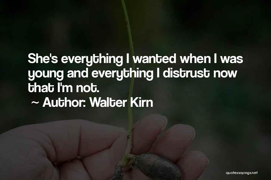 Walter Kirn Quotes: She's Everything I Wanted When I Was Young And Everything I Distrust Now That I'm Not.