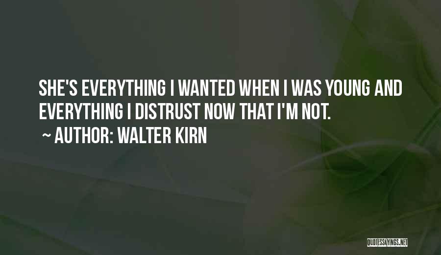 Walter Kirn Quotes: She's Everything I Wanted When I Was Young And Everything I Distrust Now That I'm Not.